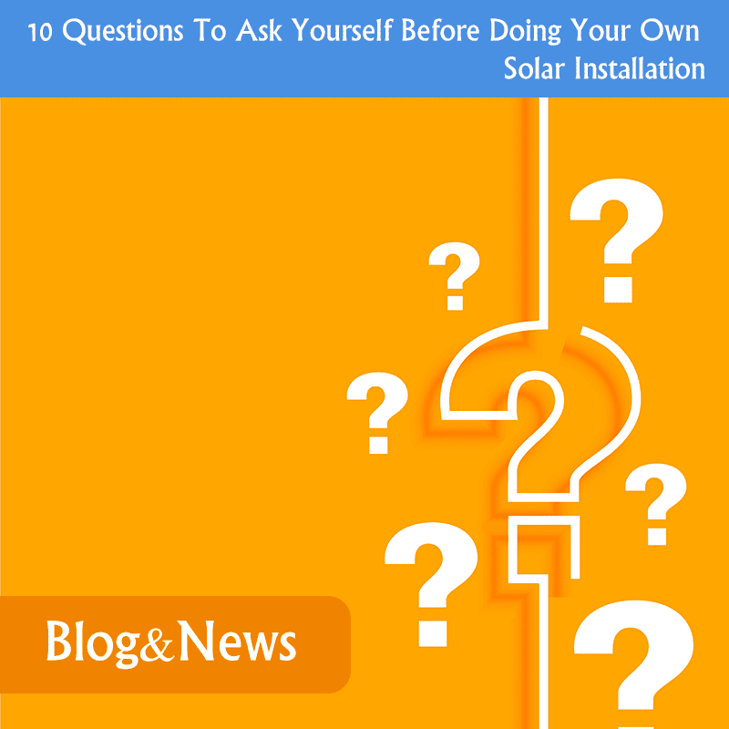10 Questions To Ask Yourself Before Doing Your Own Solar Installation